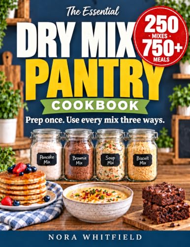 The Essential Dry Mix Pantry Cookbook: 250 Budget-Friendly Homemade Mixes with 750+ Ways to Use Them | Exact Jar Sizes, Smart Storage, Easy Substitutions & a 90-Day Meal Plan