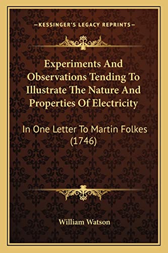 Experiments And Observations Tending To Illustrate The Nature And Properties Of Electricity: In One Letter To Martin Folkes (1746)