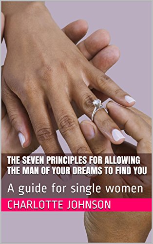 The Seven Principles for Allowing the Man of Your Dreams to Find You: A guide for single women (English Edition)