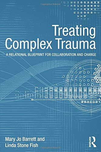 Treating Complex Trauma: A Relational Blueprint for Collaboration and Change