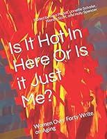 Is It Hot In Here Or Is it Just Me?: Women Over Forty Write on Aging 1675651930 Book Cover