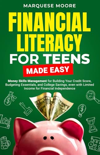 Financial Literacy For Teens Made Easy: Money Skills Management for Building Your Credit Score, Budgeting Essentials, and College Savings, even with Limited Income for Financial Independence