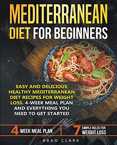 Mediterranean Diet for Beginners: Easy and Delicious Healthy Mediterranean Diet Recipes for Weight Loss. 4-Week Meal Plan. Everything you Need to Get Started