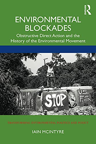 Environmental Blockades: Obstructive Direct Action and the History of the Environmental Movement (Transforming Environmental Politics and Policy)