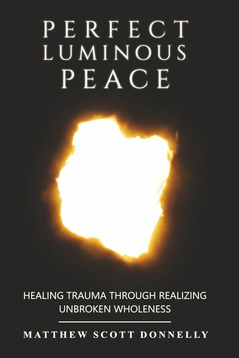Perfect Luminous Peace: Heal from Deep Trauma by Waking Up to Supreme Unbroken Wholeness