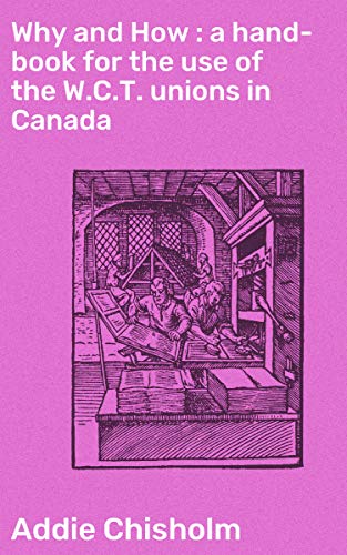 Why and How : a hand-book for the use of the W.C.T. unions in Canada