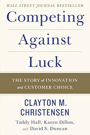 Book cover Competing Against Luck: The Story of Innovation and Customer Choice – Christensen's Jobs Theory for Startups and Business Growth