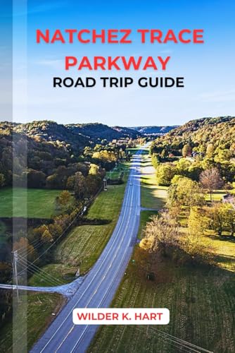 NATCHEZ TRACE PARKWAY ROAD TRIP GUIDE: Discover Scenic Stops, Historic Sites, Outdoor Activities, and RV-Friendly Itineraries