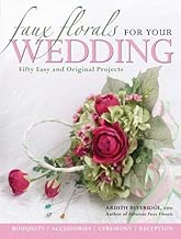Faux Florals for Your Wedding: Fifty Easy and Original Projects
