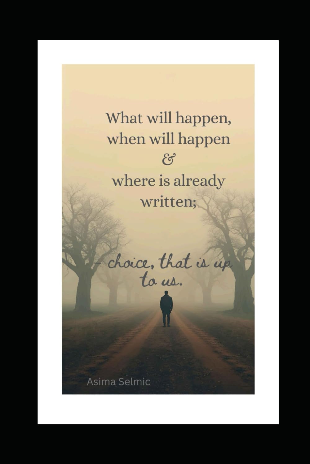 What,When & Where is already written, choice,that is up to us