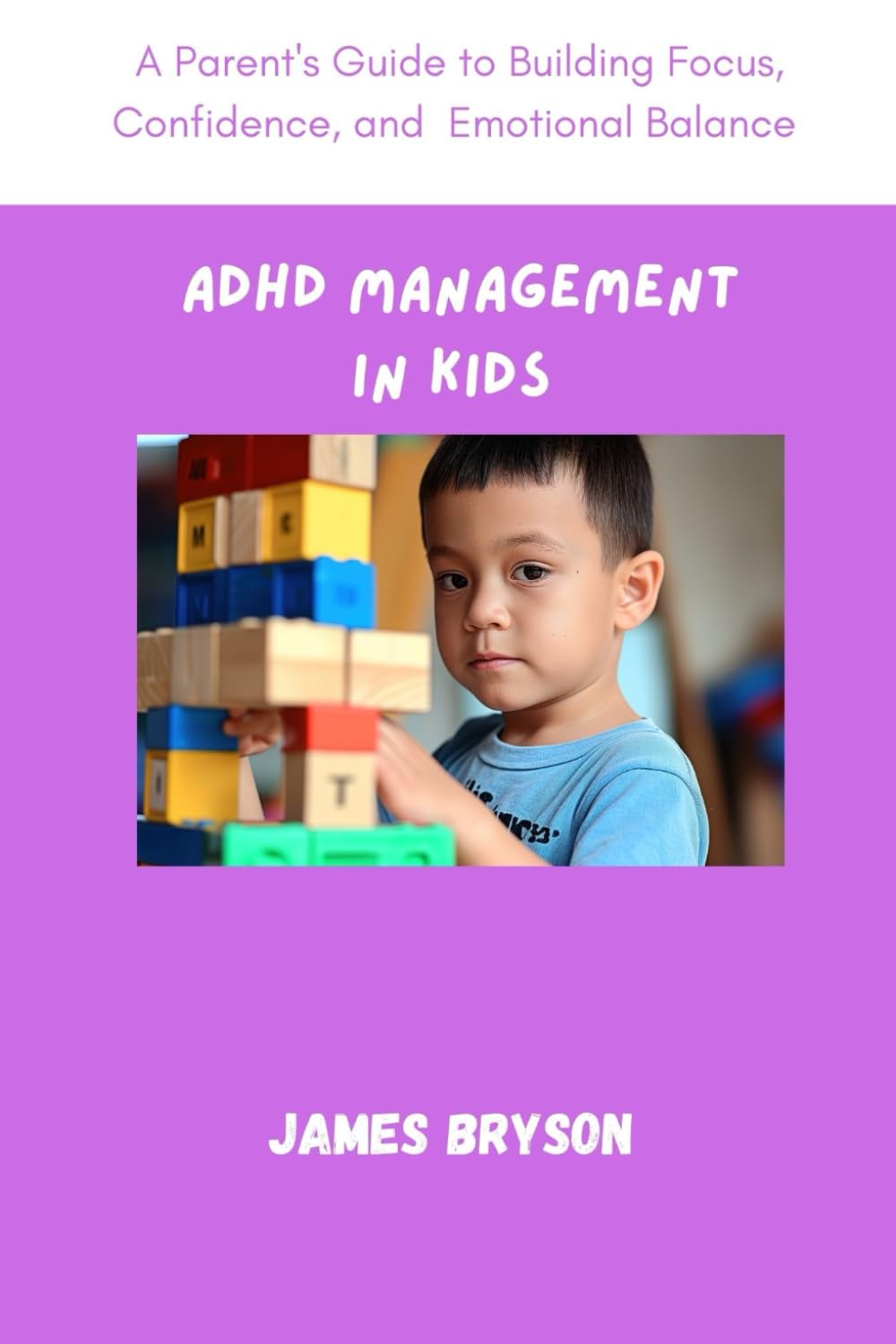 ADHD MANAGEMENT IN KIDS: A Parent’s Guide to Building Focus, Confidence, and Emotional Balance