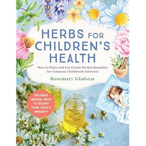 Herbs for Children’s Health, 3rd Edition: How to Make and Use Gentle Herbal Remedies for Common Childhood Ailments