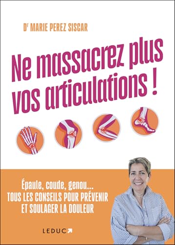 Ne massacrez plus vos articulations !: Épaule, coude, genou... TOUS LES CONSEILS POUR PRÉVENIR ET SOULAGER LA DOULEUR