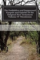 The suppressed Gospels and Epistles of the original New Testament of Jesus the Christ, Volume 4, Nicodemus 3842463391 Book Cover
