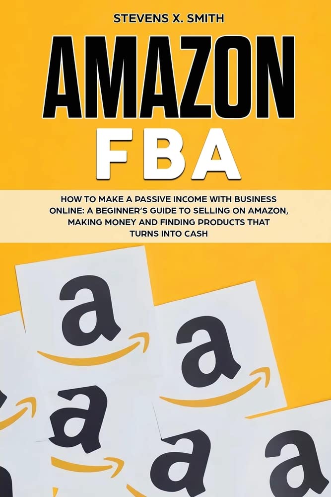 Amazon FBA: How to Make a Passive Income with Business Online - A Beginner's Guide to Selling on Amazon, Making Money and Finding Products that turns into Cash