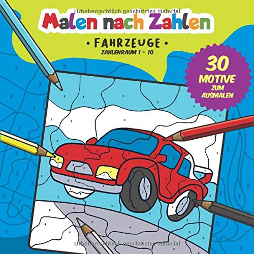 Malen nach Zahlen: 30 tolle Fahrzeug Motive zum Ausmalen, Zählen und zum Zahlen üben. (Zahlenfreud Malen nach Zahlen: 30 tolle Fahrzeug Motive zum Ausmalen, Zählen und zum Zahlen üben. (Zahlenfreud