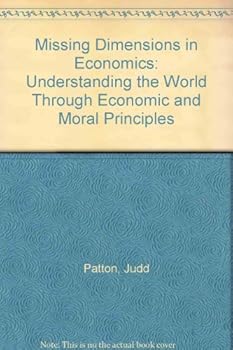Paperback Missing Dimensions in Economics: Understanding the World Through Economic and Moral Principles Book