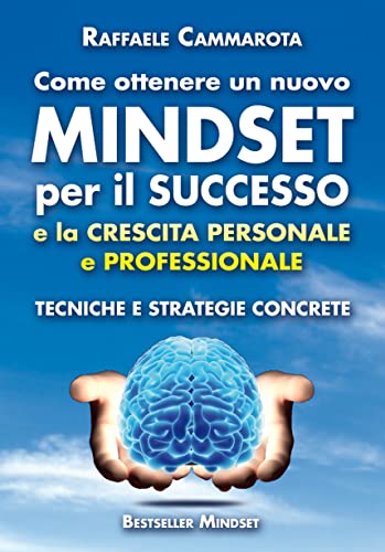 COME OTTENERE UN NUOVO MINDSET PER IL SUCCESSO E LA CRESCITA PERSONALE E PROFESSIONALE. Tecniche e strategie concrete (MINDSET E CRESCITA PERSONALE