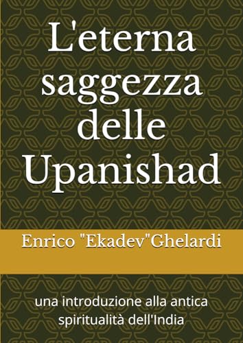 L'eterna saggezza delle Upanishad: una introduzione alla antica spiritualità dell'India