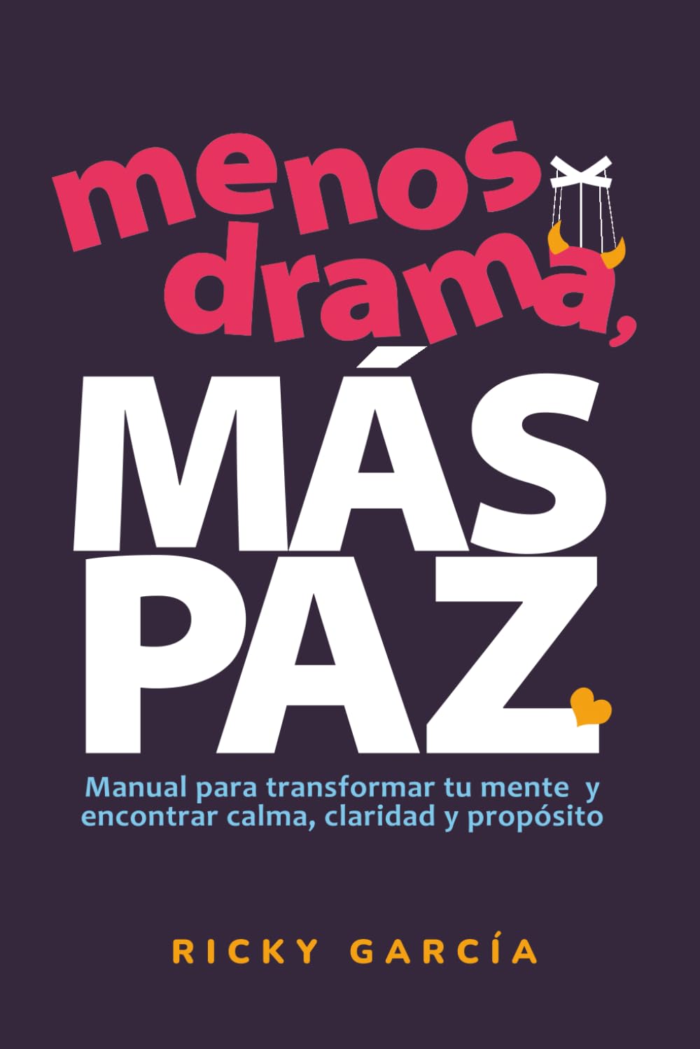 Menos Drama, Más Paz: Manual para transformar tu mente y encontrar calma, claridad y propósito