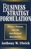 Business Strategy Formulation: Theory, Process, and the Intellectual Revolution (English Edition)