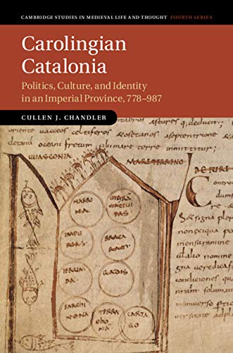 Carolingian Catalonia: Politics, Culture, and Identity in an Imperial Province, 778–987 (Cambridge Studies in Medieval Life and Thought: Fourth Series Book 111)