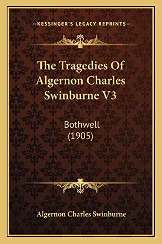 The Tragedies Of Algernon Charles Swinburne V3: Bothwell (1905)