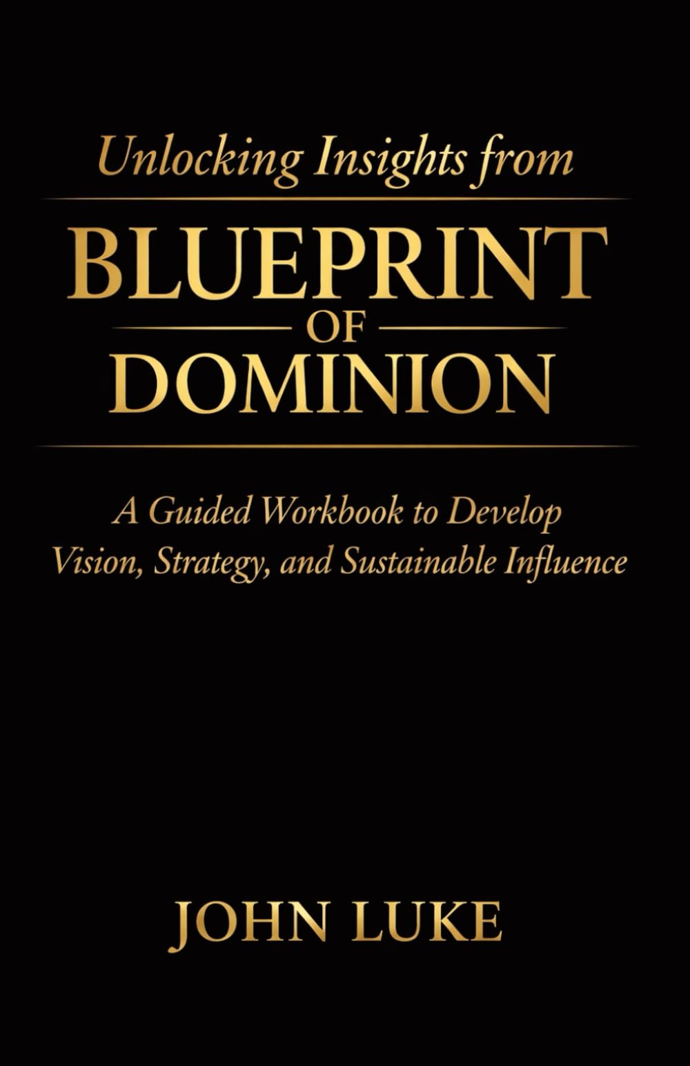 Unlocking Insights from BLUEPRINT OF DOMINION: A Guided Workbook to Develop Vision, Strategy, and Sustainable Influence