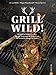 Grill Wild!: 60 kreative Rezepte mit Reh, Hirsch, Wildschwein & Wildgeflügel. Für Holzkohle-, Gasgrill & Smoker