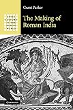 The Making of Roman India (Greek Culture in the Roman World)
