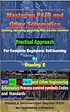 Mastering P&ID and Other Schematics: Examining, interpreting, and drafting P&IDs and other schematics For Complete Beginners: Self-learning