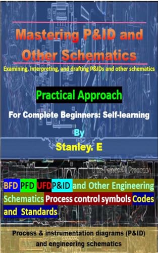 Mastering P&ID and Other Schematics: Examining, interpreting, and drafting P&IDs and other schematics For Complete Beginners: Self-learning
