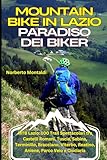  Mountain Bike in Lazio: Paradiso dei Biker: MTB Lazio: 100 Trail Spettacolari tra Castelli Romani, Tuscia, Sabina, Terminillo, Bracciano, Viterbo, Reatino, Aniene, Parco Veio e Ciociaria