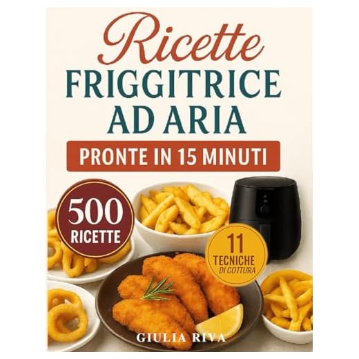 RICETTE FRIGGITRICE AD ARIA PRONTE IN 15 MINUTI: oltre 500 RICETTE TESTATE facilissime che ti accompagnano tutto l'anno, dalla colazione alla cena con Tabelle su tempi, gradi e porzioni