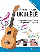 Comment jouer du Ukulélé: Un guide complet pour les grands débutants 1908707909 Book Cover