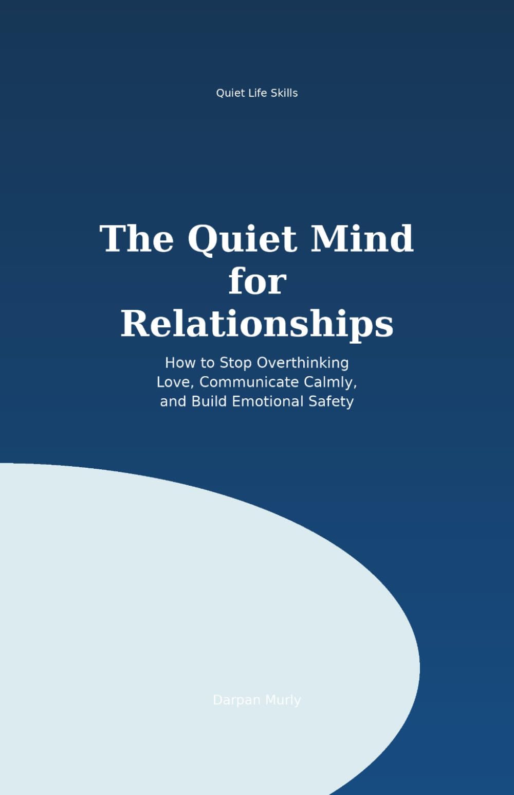 The Quiet Mind for Relationships: How to Stop Overthinking Love, Communicate Calmly and Build Emotional Safety: 4 (Quiet Life Skills Series)