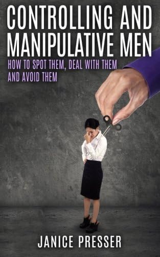 Controlling and Manipulative Men: How To Spot Them, Deal With Them And Avoid Them