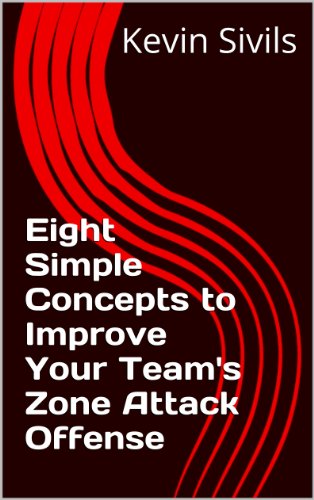 Eight Simple Concepts to Improve Your Team's Zone Attack Offense (Building a Winning Basketball Program Series Book 5)