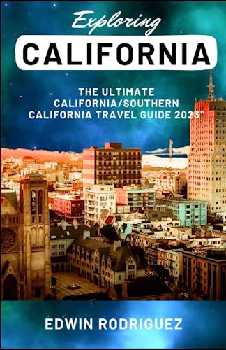 EXPLORING CALIFORNIA: The Ultimate California/Southern California Travel Guide 2023"
