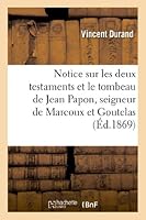 Notice Sur Les Deux Testaments Et Le Tombeau de Jean Papon, Seigneur de Marcoux Et Goutelas: , Conseiller Du Roi, Juge Et Lieutenant Ga(c)Na(c)Ral Au Bailliage de Forez... 2012997872 Book Cover