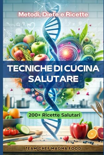 TECNICHE DI CUCINA SALUTARE - Scienza della Nutrizione: Metodi, Diete e Ricette