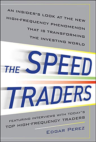The Speed Traders: An Insider’s Look at the New High-Frequency Trading Phenomenon That is Transfor The Speed Traders: An Insider’s Look at the New High-Frequency Trading Phenomenon That is Transfor