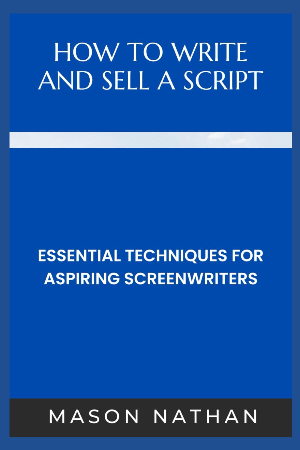 HOW TO WRITE AND SELL A SCRIPT: Essential Techniques for Aspiring Screenwriters