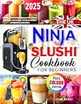 The UK Ninja SLUSHi Cookbook for Beginners: Effortless, Irresistible & Refreshing Frozen Drink Recipes to Make Slushie, Frozen Cocktails, Frozen Juice & Milkshake with Tips & Tricks (Colour Edition)