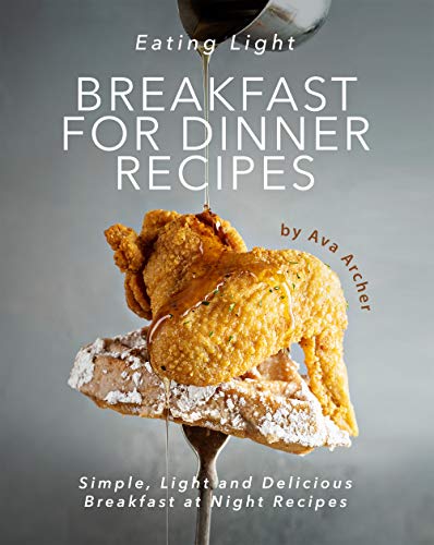 Eating Light - Breakfast for Dinner Recipes: Simple, Light and Delicious Breakfast at Night Recipes Eating Light - Breakfast for Dinner Recipes: Simple, Light and Delicious Breakfast at Night Recipes