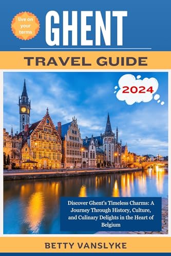 GHENT Travel Guide 2024 : Discover Ghent's Timeless Charms: A Journey through History, Culture, and Culinary Delights in the Heart of Belgium