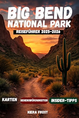 BIG BEND NATIONALPARK REISEFÜHRER 2025-2026: Wichtige Tipps, Wanderwege, malerische Aussichten, Campingplätze und die besten Outdoor-Abenteuer im Big Bend National Park“