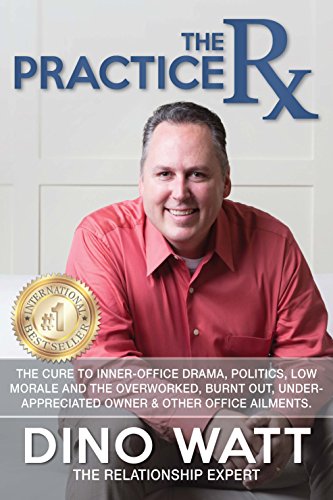 The Practice Rx: The Cure To Inner-Office Drama, Politics, Low Morale, and the Overworked, Burnt Out, Under-Appreciated Owner & Other Office Ailments