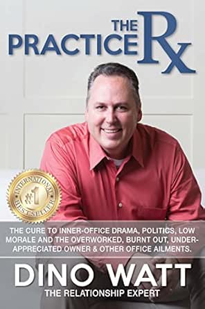 The Practice Rx: The Cure To Inner-Office Drama, Politics, Low Morale, and the Overworked, Burnt Out, Under-Appreciated Owner & Other Office Ailments