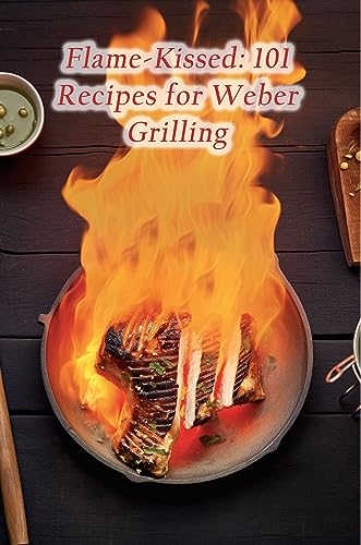 Flame-Kissed: 101 Recipes for Weber Grilling